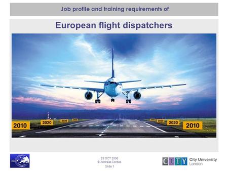 28 OCT 2006 © Andreas Cordes Slide 1 Job profile and training requirements of European flight dispatchers.