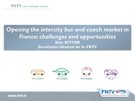 Opening the intercity bus and coach market in France: challenges and opportunities Eric RITTER Secrétaire Général de la FNTV Opening the intercity bus.