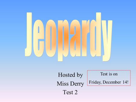 Hosted by Miss Derry Test 2 Test is on Friday, December 14!