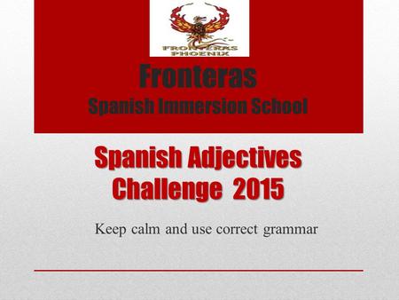 Spanish Adjectives Challenge 2015 Keep calm and use correct grammar Fronteras Spanish Immersion School.