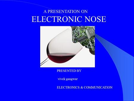 A PRESENTATION ON ELECTRONIC NOSE PRESENTED BY vivek gangwar ELECTRONICS & COMMUNICATION.