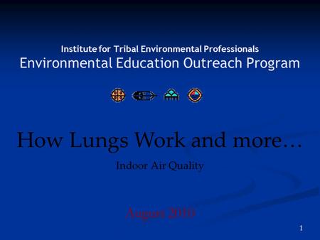 1 Institute for Tribal Environmental Professionals Environmental Education Outreach Program August 2010 How Lungs Work and more… Indoor Air Quality.