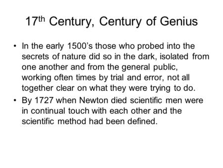 17 th Century, Century of Genius In the early 1500’s those who probed into the secrets of nature did so in the dark, isolated from one another and from.