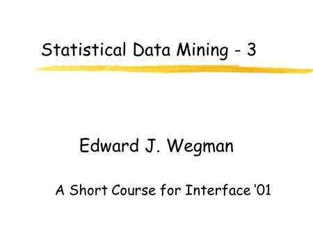 Statistical Data Mining - 3 Edward J. Wegman A Short Course for Interface ‘01.