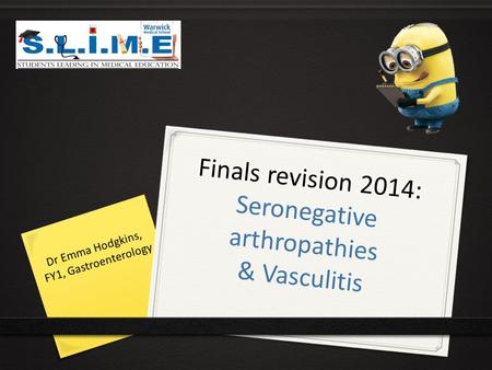 Finals revision 2014: Finals revision 2014: Seronegative arthropathies & Vasculitis Dr Emma Hodgkins, FY1, Gastroenterology.