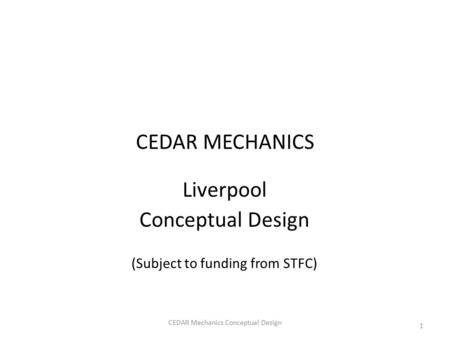CEDAR MECHANICS Liverpool Conceptual Design (Subject to funding from STFC) 1 CEDAR Mechanics Conceptual Design.