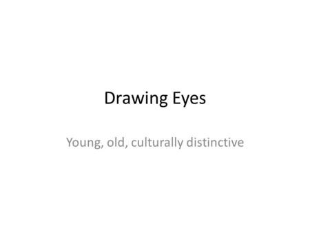 Drawing Eyes Young, old, culturally distinctive.