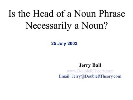 Is the Head of a Noun Phrase Necessarily a Noun? 25 July 2003 Jerry Ball