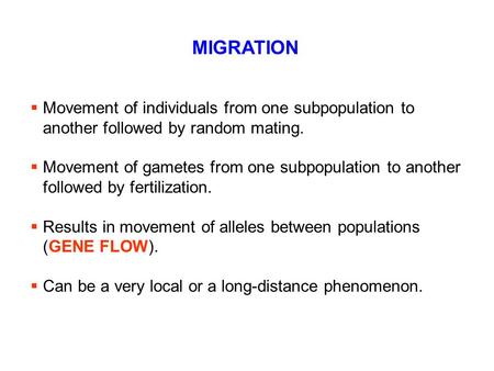 MIGRATION  Movement of individuals from one subpopulation to another followed by random mating.  Movement of gametes from one subpopulation to another.