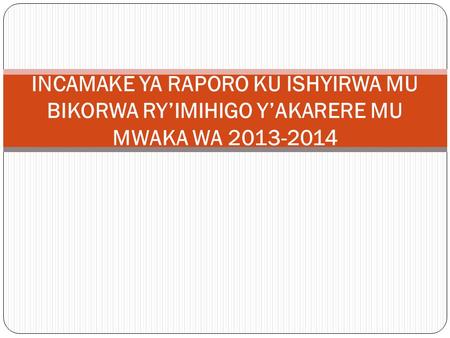 INCAMAKE YA RAPORO KU ISHYIRWA MU BIKORWA RY’IMIHIGO Y’AKARERE MU MWAKA WA 2013-2014.