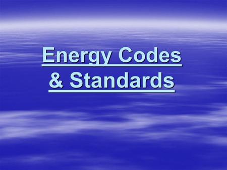 Energy Codes & Standards. Do You Know What Is Taking Place In The Energy Codes For The Areas Where You Sell Product?? THE ENERGY CODES ARE CHANGING The.