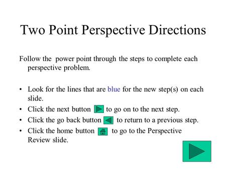Two Point Perspective Directions Follow the power point through the steps to complete each perspective problem. Look for the lines that are blue for the.