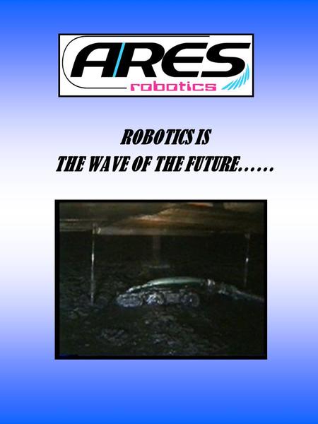 ROBOTICS IS THE WAVE OF THE FUTURE……. ARES Robotics has a perfect safety record with zero injuries and recordable incidents. Ares is the leader in ROV.