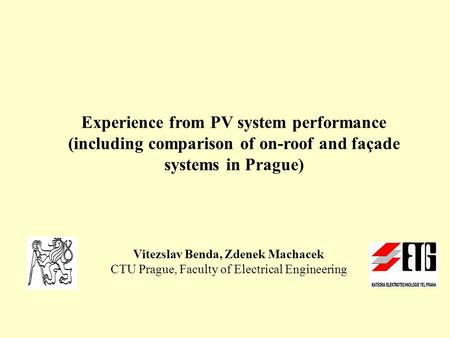 Experience from PV system performance (including comparison of on-roof and façade systems in Prague) Vitezslav Benda, Zdenek Machacek CTU Prague, Faculty.