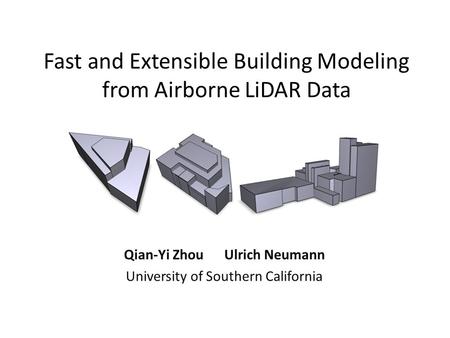 Fast and Extensible Building Modeling from Airborne LiDAR Data Qian-Yi Zhou Ulrich Neumann University of Southern California.