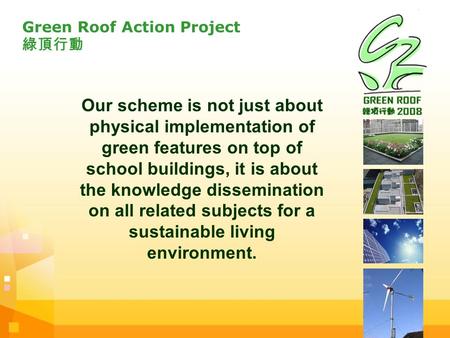 Green Roof Action Project 綠頂行動 Our scheme is not just about physical implementation of green features on top of school buildings, it is about the knowledge.