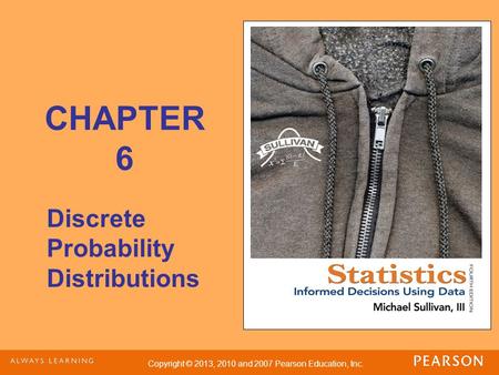 Copyright © 2013, 2010 and 2007 Pearson Education, Inc. CHAPTER 6 Discrete Probability Distributions.