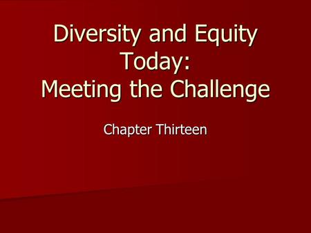 Diversity and Equity Today: Meeting the Challenge Chapter Thirteen.