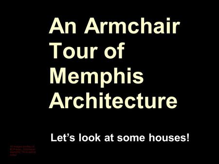An Armchair Tour of Memphis Architecture Let’s look at some houses! All images courtesy of BCPresley, 2009 taken Memphis, TN except as noted.