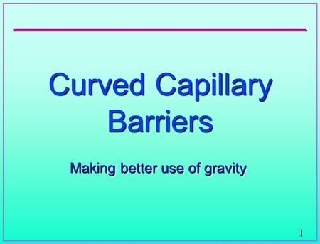 1 Curved Capillary Barriers Making better use of gravity.