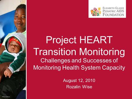 Project HEART Transition Monitoring Challenges and Successes of Monitoring Health System Capacity August 12, 2010 Rozalin Wise.