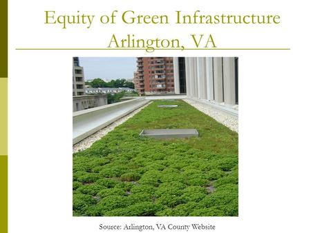 Equity of Green Infrastructure Arlington, VA Source: Arlington, VA County Website.