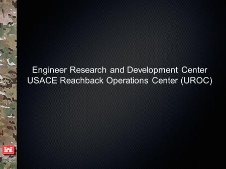 BUILDING STRONG ® Engineer Research and Development Center USACE Reachback Operations Center (UROC)
