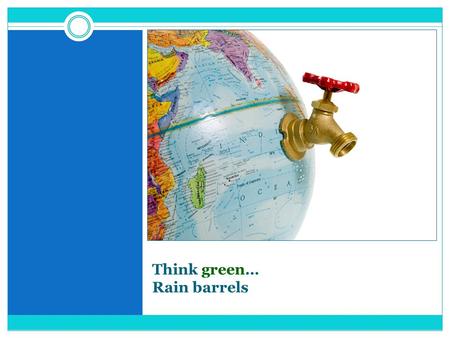 Think green… Rain barrels. What do these things have in common?