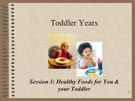 1 Toddler Years Session 3: Healthy Foods for You & your Toddler.