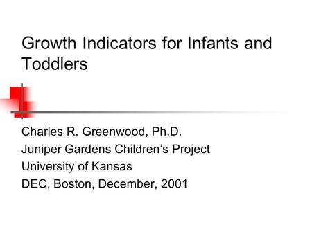 Growth Indicators for Infants and Toddlers Charles R. Greenwood, Ph.D. Juniper Gardens Children’s Project University of Kansas DEC, Boston, December, 2001.