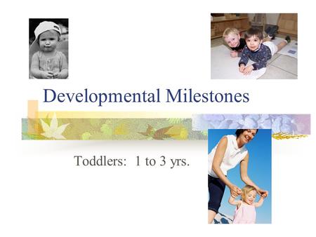 Developmental Milestones Toddlers: 1 to 3 yrs.. Physical Development (Toddlers) Physical growth slows a bit 18 mos.- walks without help; builds tower.