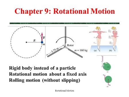 Rotational Motion Chapter 9: Rotational Motion Rigid body instead of a particle Rotational motion about a fixed axis Rolling motion (without slipping)