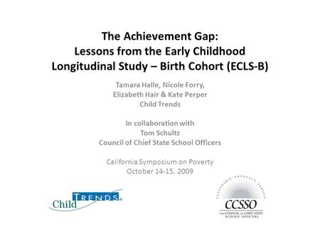 The Achievement Gap: Lessons from the Early Childhood Longitudinal Study – Birth Cohort (ECLS-B) Tamara Halle, Nicole Forry, Elizabeth Hair & Kate Perper.