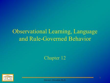 Steven I. Dworkin, Ph.D. 1 Observational Learning, Language and Rule-Governed Behavior Chapter 12.