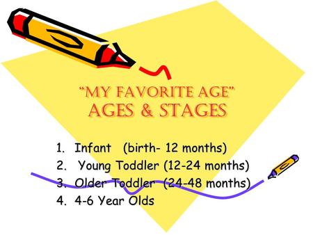 “My Favorite Age” Ages & Stages 1.Infant (birth- 12 months) 2. Young Toddler (12-24 months) 3.Older Toddler (24-48 months) 4.4-6 Year Olds.