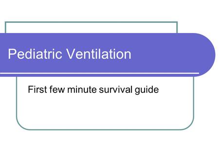 Pediatric Ventilation First few minute survival guide.