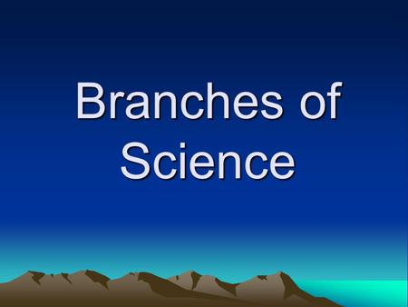 Branches of Science What is Science? Science is the methods we use to investigate the world and solve problems. We use the process of science everyday.
