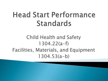 Child Health and Safety 1304.22(a-f) Facilities, Materials, and Equipment 1304.53(a-b)