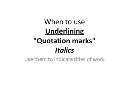 Use them to indicate titles of work When to use Underlining Quotation marks Italics.