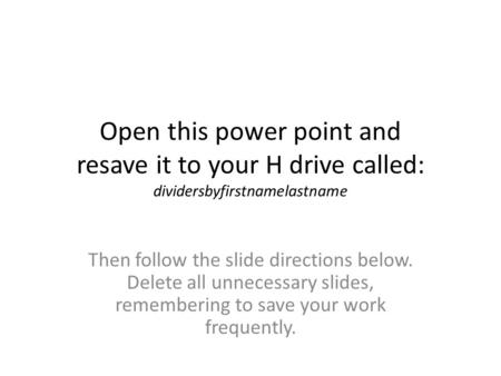 Open this power point and resave it to your H drive called: dividersbyfirstnamelastname Then follow the slide directions below. Delete all unnecessary.