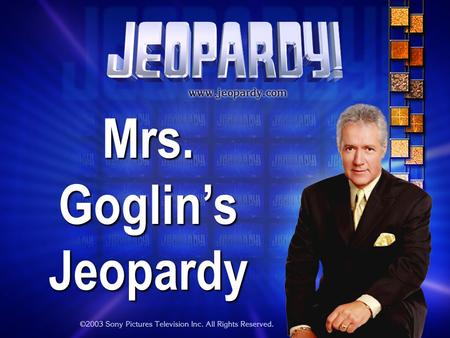 Mrs. Goglin’s Jeopardy THE RULES: Give each answer in the form of a question Instructor/Host’s decisions are FINAL.