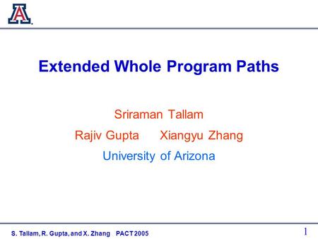 1 S. Tallam, R. Gupta, and X. Zhang PACT 2005 Extended Whole Program Paths Sriraman Tallam Rajiv Gupta Xiangyu Zhang University of Arizona.
