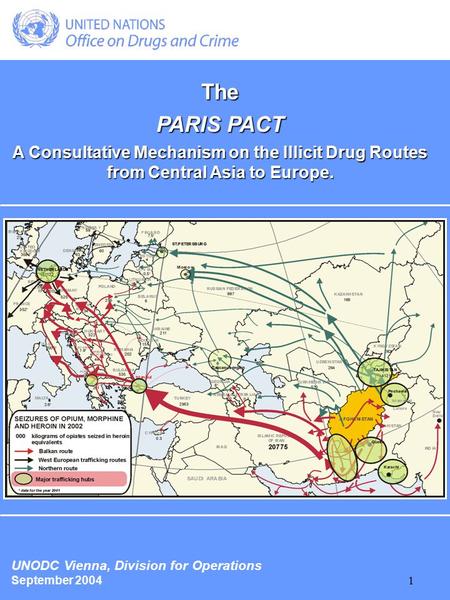 1 The PARIS PACT A Consultative Mechanism on the Illicit Drug Routes from Central Asia to Europe. UNODC Vienna, Division for Operations September 2004.