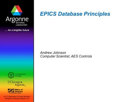 EPICS Database Principles Andrew Johnson Computer Scientist, AES Controls.