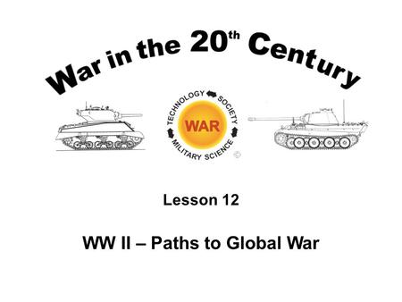 Lesson 12 WW II – Paths to Global War. Lesson Objectives Be able to recount the chains of events in the 1930's that led to the opening of hostilities.