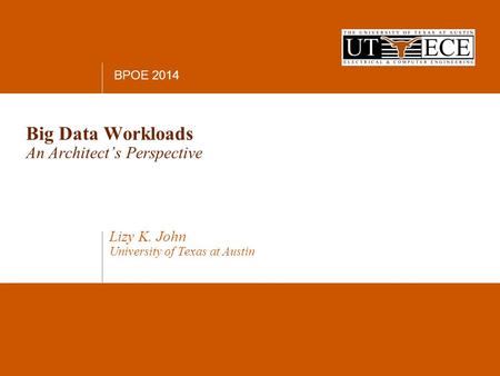 PACT 2010 Big Data Workloads An Architect’s Perspective Lizy K. John University of Texas at Austin BPOE 2014.