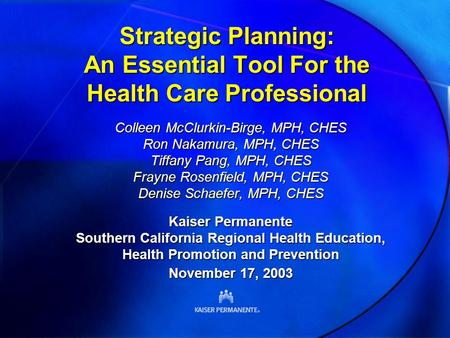 Strategic Planning: An Essential Tool For the Health Care Professional Colleen McClurkin-Birge, MPH, CHES Ron Nakamura, MPH, CHES Tiffany Pang, MPH, CHES.