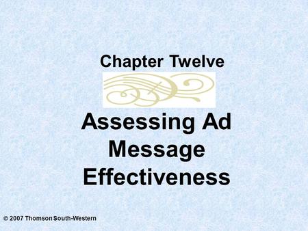  2007 Thomson South-Western Assessing Ad Message Effectiveness Chapter Twelve.