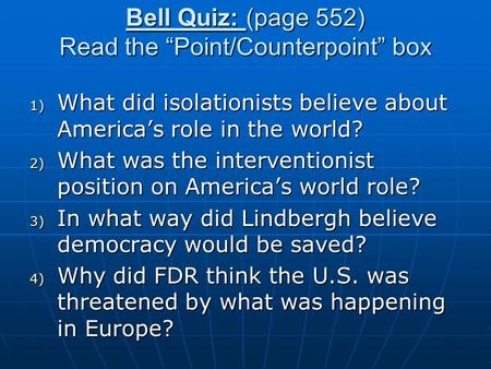 Bell Quiz: (page 552) Read the “Point/Counterpoint” box 1) What did isolationists believe about America’s role in the world? 2) What was the interventionist.
