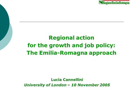 Regional action for the growth and job policy: The Emilia-Romagna approach Lucia Cannellini University of London – 10 November 2005.